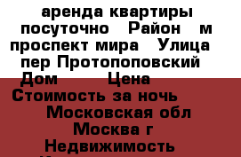 аренда квартиры посуточно › Район ­ м.проспект мира › Улица ­ пер.Протопоповский › Дом ­ 16 › Цена ­ 2 900 › Стоимость за ночь ­ 2 900 - Московская обл., Москва г. Недвижимость » Квартиры аренда посуточно   . Московская обл.